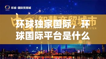 环球独家国际，环球国际平台是什么样的平台 