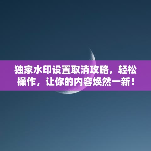 独家水印设置取消攻略，轻松操作，让你的内容焕然一新！