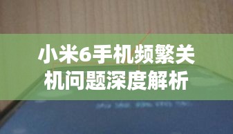 小米6手机频繁关机问题深度解析