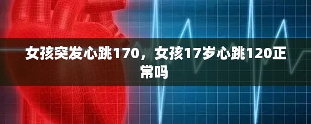 女孩突发心跳170，女孩17岁心跳120正常吗 