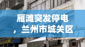 雁滩突发停电，兰州市城关区雁滩停电信息 