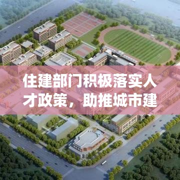 住建部门积极落实人才政策，助推城市建设与人才发展双轮驱动齐头并进