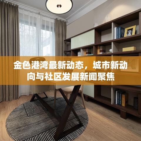 金色港湾最新动态，城市新动向与社区发展新闻聚焦