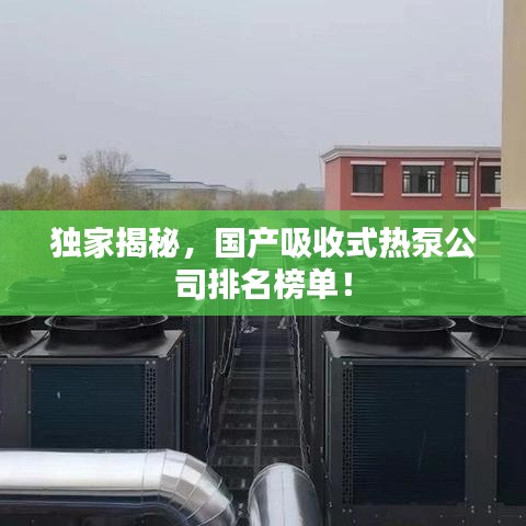 独家揭秘，国产吸收式热泵公司排名榜单！