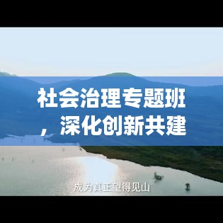 社会治理专题班，深化创新共建和谐社会之道