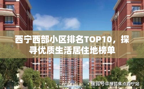 西宁西部小区排名TOP10，探寻优质生活居住地榜单