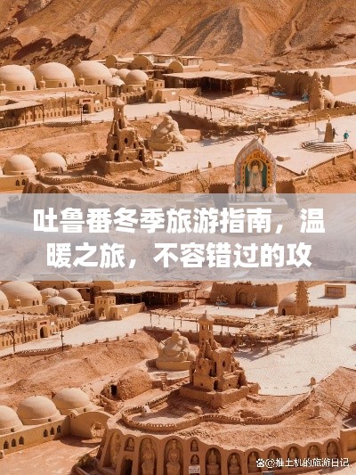 吐鲁番冬季旅游指南，温暖之旅，不容错过的攻略