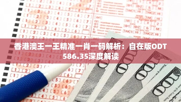 香港澳王一王精准一肖一码解析：自在版ODT586.35深度解读