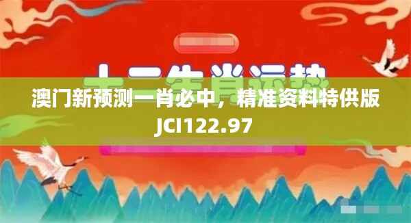 澳门新预测一肖必中，精准资料特供版JCI122.97