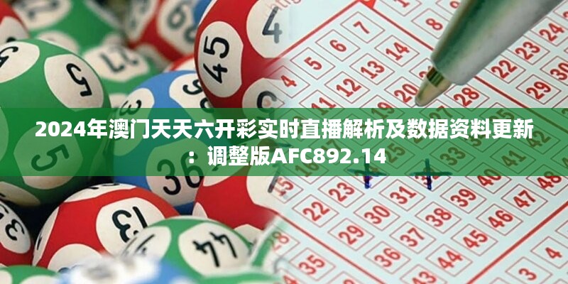 2024年澳门天天六开彩实时直播解析及数据资料更新：调整版AFC892.14