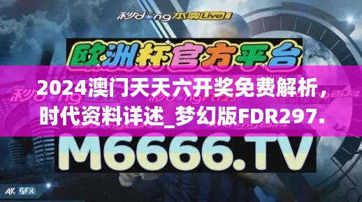 2024澳门天天六开奖免费解析，时代资料详述_梦幻版FDR297.73