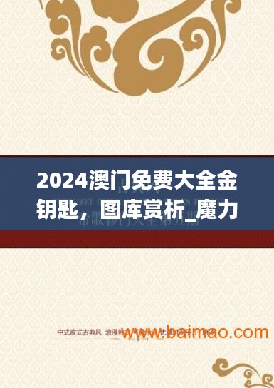 2024澳门免费大全金钥匙，图库赏析_魔力RTQ40.21版