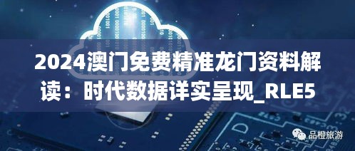 2024澳门免费精准龙门资料解读：时代数据详实呈现_RLE571.39桌面版