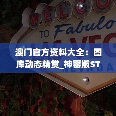 澳门官方资料大全：图库动态精赏_神器版STQ325.73