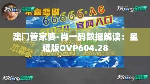 澳门管家婆-肖一码数据解读：星耀版OVP604.28