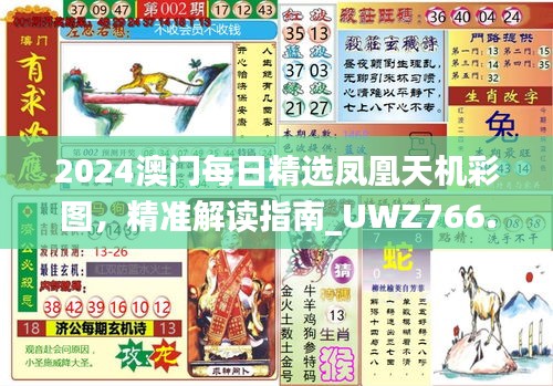 2024澳门每日精选凤凰天机彩图，精准解读指南_UWZ766.21普及版