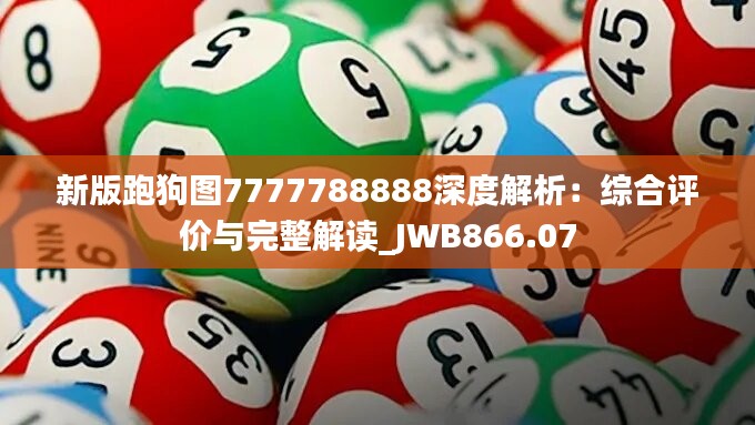 新版跑狗图7777788888深度解析：综合评价与完整解读_JWB866.07