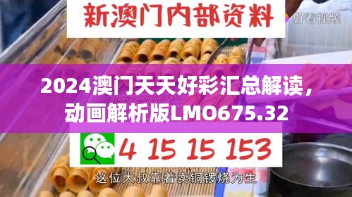 2024澳门天天好彩汇总解读，动画解析版LMO675.32