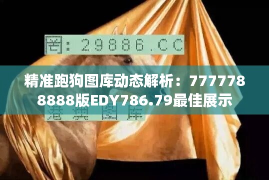 精准跑狗图库动态解析：7777788888版EDY786.79最佳展示