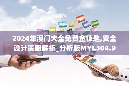 2024年澳门大全免费金锁匙,安全设计策略解析_分析版MYL304.91