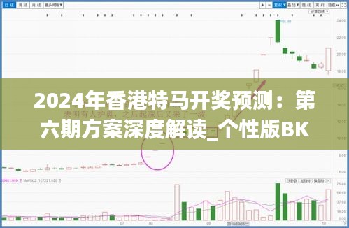 2024年香港特马开奖预测：第六期方案深度解读_个性版BKI328.04