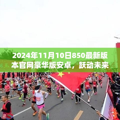 跃动未来，拥抱变化，共赴成长——2024年最新版官网豪华版安卓850上线