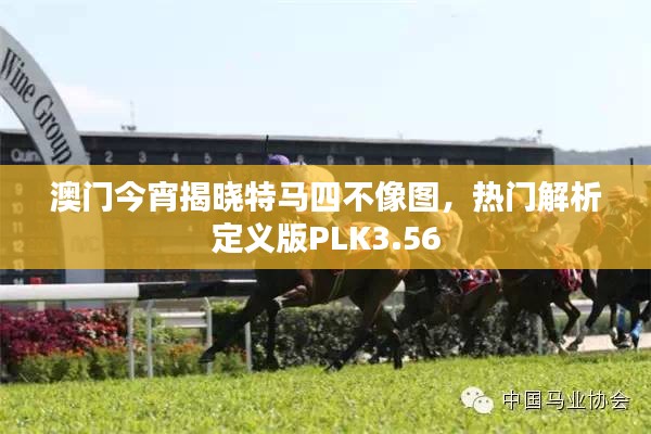 澳门今宵揭晓特马四不像图，热门解析定义版PLK3.56