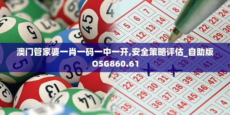 澳门管家婆一肖一码一中一开,安全策略评估_自助版OSG860.61