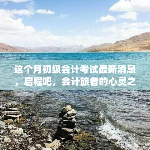 启程心灵之旅，最新初级会计考试消息与自然美景的双重献礼