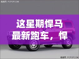 悍马最新跑车，速度与科技的极致融合亮相本周！