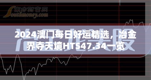 2024澳门每日好运精选，冶金界夺天境HTS47.34一览