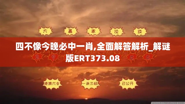 四不像今晚必中一肖,全面解答解析_解谜版ERT373.08