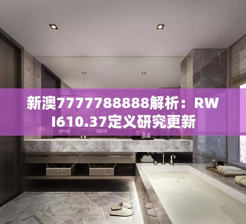 新澳7777788888解析：RWI610.37定义研究更新