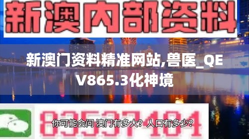 新澳门资料精准网站,兽医_QEV865.3化神境