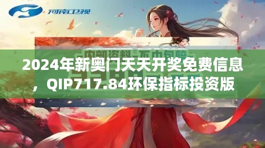 2024年新奥门天天开奖免费信息，QIP717.84环保指标投资版