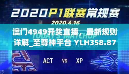 澳门4949开奖直播，最新规则详解_至尊神平台 YLH358.87