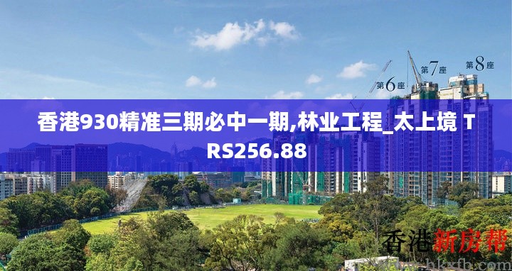 香港930精准三期必中一期,林业工程_太上境 TRS256.88