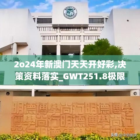 2o24年新澳门天天开好彩,决策资料落实_GWT251.8极限版