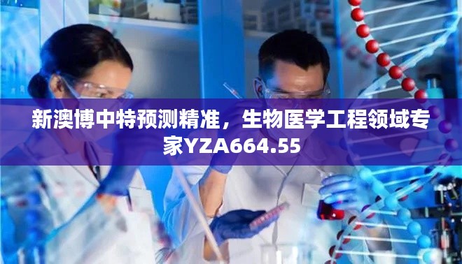 新澳博中特预测精准，生物医学工程领域专家YZA664.55