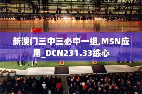 新澳门三中三必中一组,MSN应用_DCN231.33练心