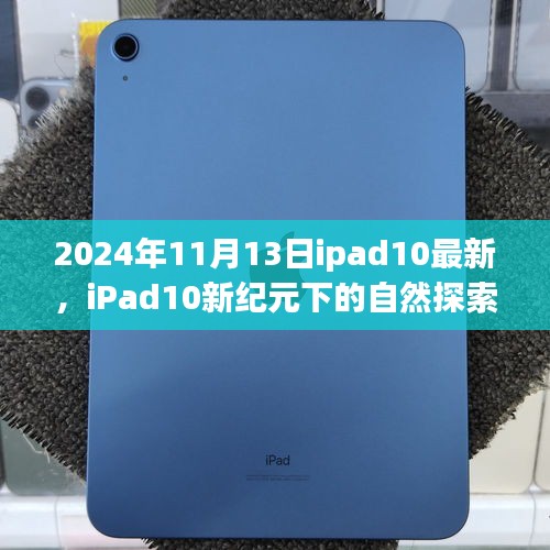 iPad 10新纪元探索之旅，启程寻找内心宁静与美景的旅程（最新消息）