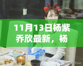 杨紫乔欣最新资讯大解密，专享版获取全攻略，11月13日更新动态速递