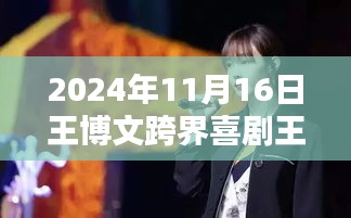 王博文跨界喜剧王最新动态深度解析与全面评测——最新资讯，2024年11月16日