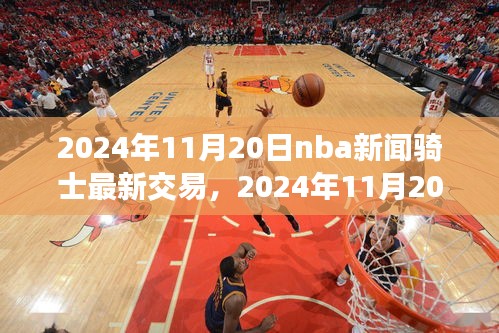 克利夫兰骑士队最新交易动态，NBA新闻速递，2024年11月20日更新