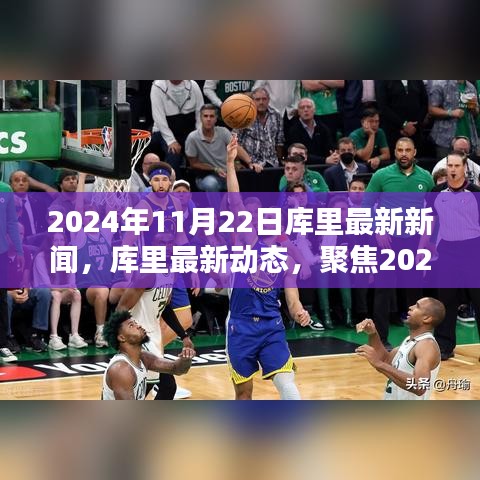 史蒂芬·库里最新动态与深度解析，篮球巨星的2024年11月22日新闻回顾