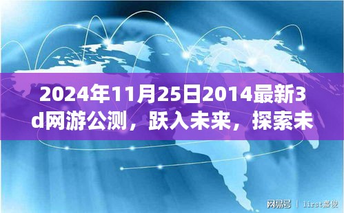 2024年11月25日2014最新3d网游公测，跃入未来，探索未知世界，2024年最新顶级3D网游公测独家解析