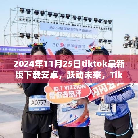 TikTok最新版下载安卓，跃动未来的励志之旅（2024年11月25日）