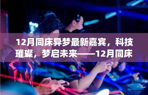 科技璀璨，梦启未来，12月同床异梦新嘉宾高科技产品闪耀登场