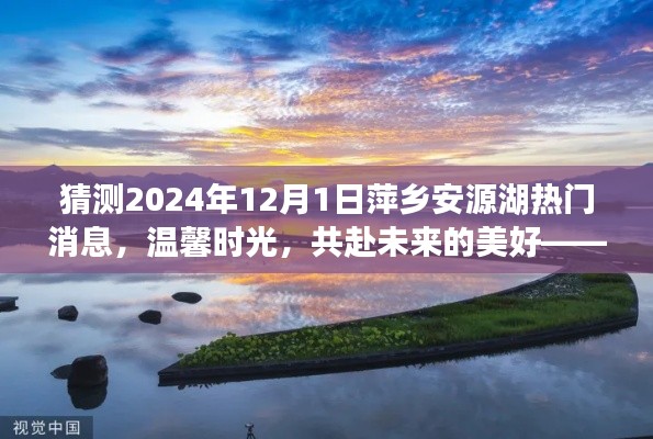 萍乡安源湖畔的未来猜想，温馨时光与美好消息之旅 2024年12月1日热门消息揭晓