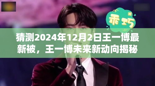 王一博未来动向揭秘，预测王一博在2024年12月的新动态与风采展现